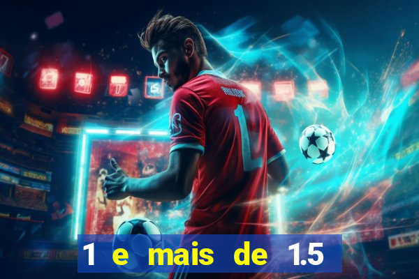 1 e mais de 1.5 o que significa